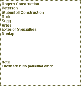 Text Box: Rogers ConstructionPetersonStubenfoll ConstructionRorieSuggArtosExterior SpecialtiesDunlapNote:These are in No particular order